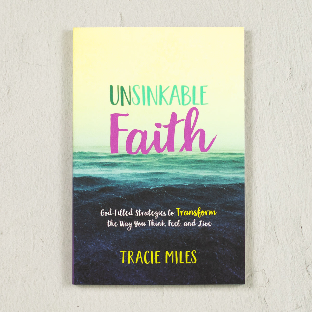 Unsinkable Faith: God-Filled Strategies to Transform the Way You Think, Feel, and Live