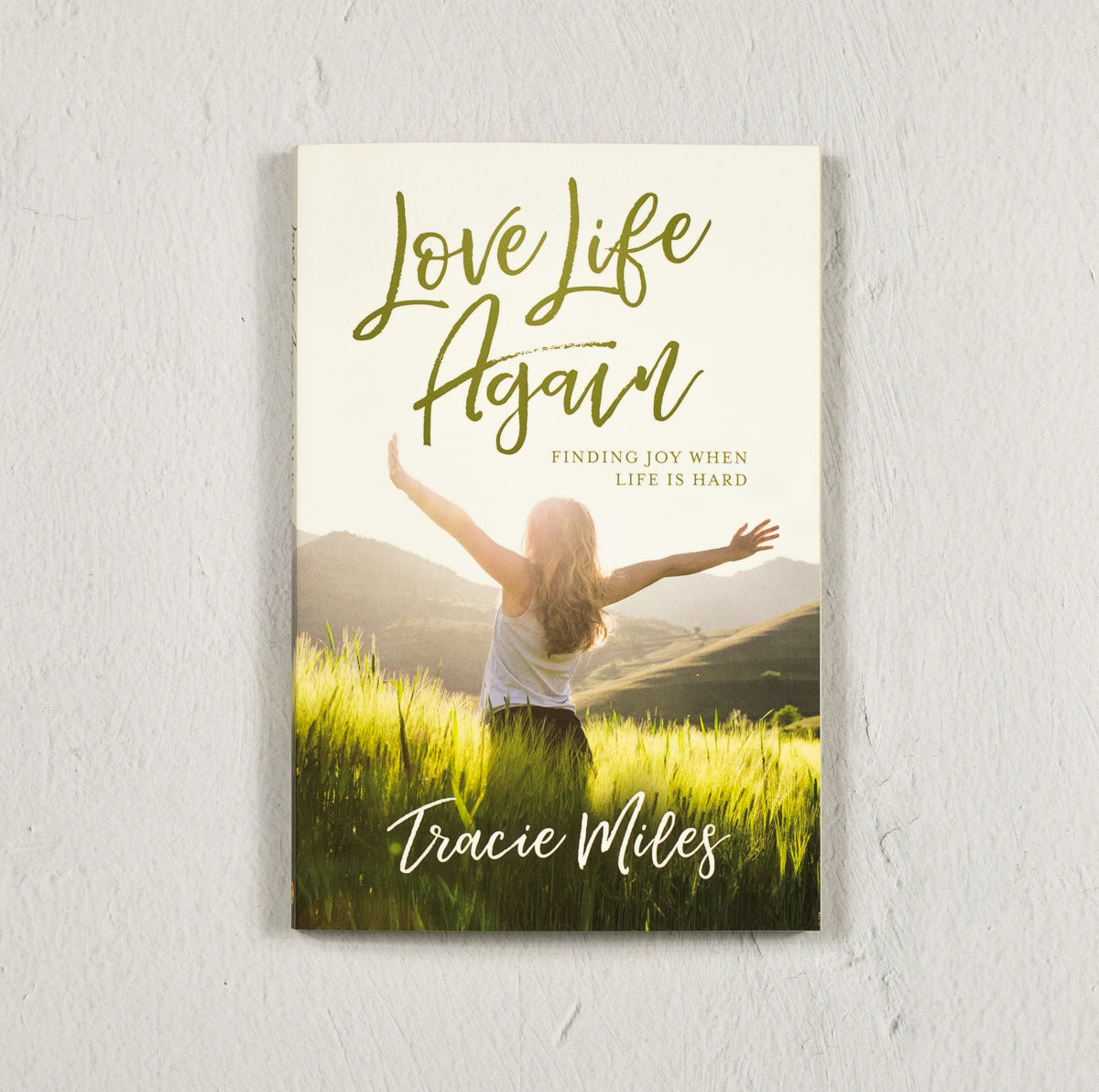 Love Life Again: Finding Joy When Life is Hard by Tracie Miles