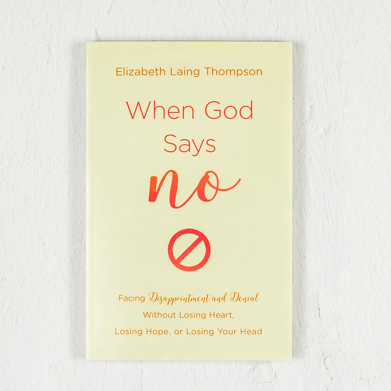 When God Says, "No": Facing Disappointment and Denial Without Losing Heart, Losing Hope, or Losing Your Head